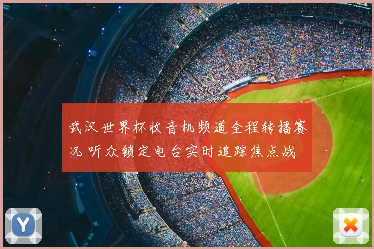 武汉世界杯收音机频道全程转播赛况 听众锁定电台实时追踪焦点战