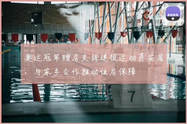 奥运冠军赠房支持退役运动员安居，与家乡合作推动住房保障