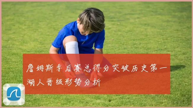 詹姆斯季后赛总得分突破历史第一湖人晋级形势分析