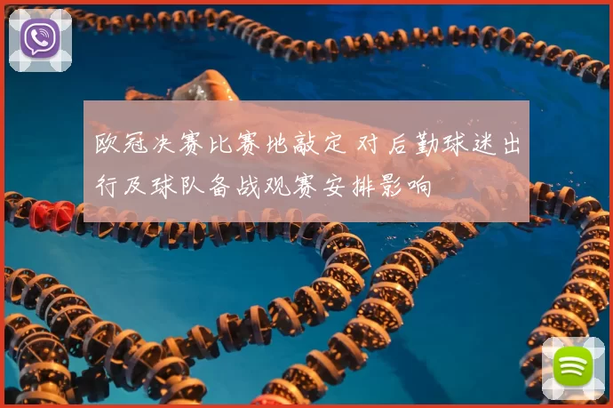 欧冠决赛比赛地敲定 对后勤球迷出行及球队备战观赛安排影响