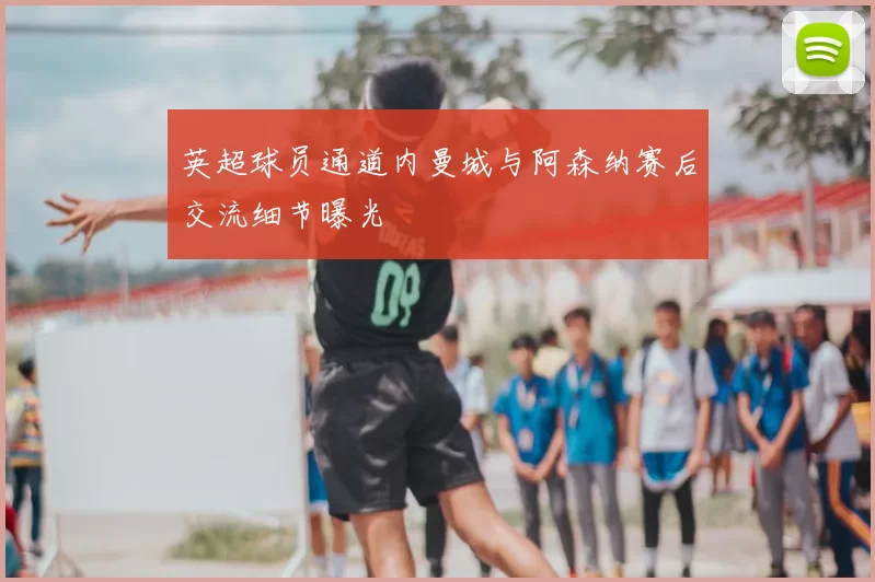 英超球员通道内曼城与阿森纳赛后交流细节曝光