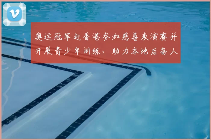 奥运冠军赴香港参加慈善表演赛并开展青少年训练，助力本地后备人才培养