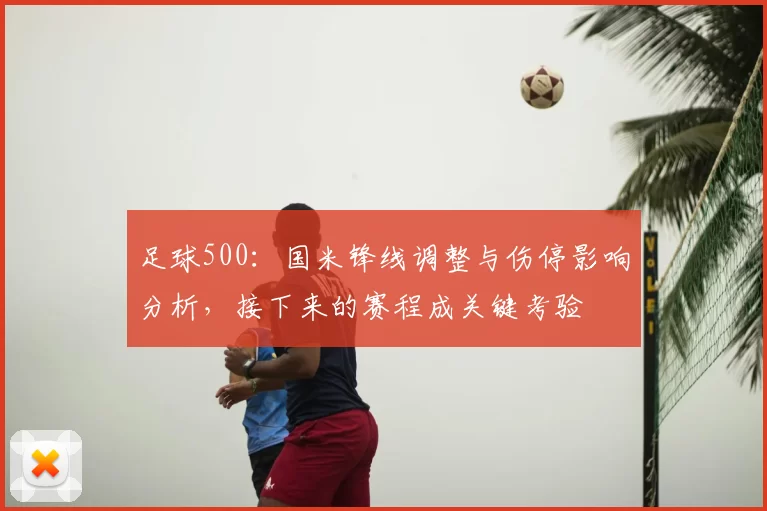 足球500：国米锋线调整与伤停影响分析，接下来的赛程成关键考验