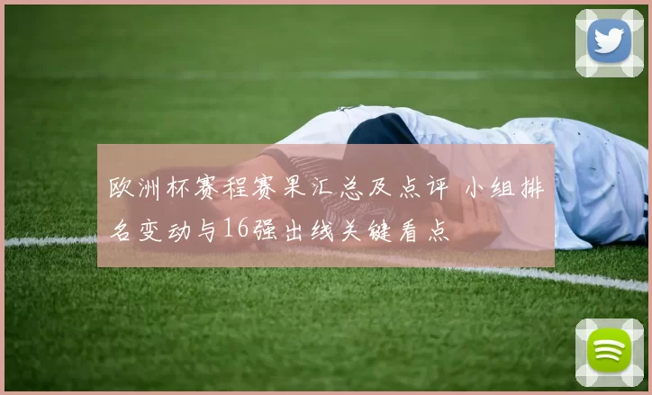 欧洲杯赛程赛果汇总及点评 小组排名变动与16强出线关键看点