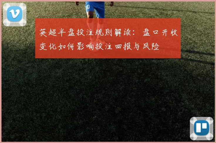 英超半盘投注规则解读：盘口开收变化如何影响投注回报与风险