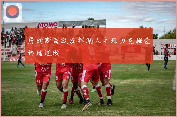 詹姆斯高效发挥湖人主场力克掘金终结连败