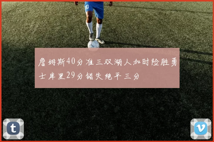 詹姆斯40分准三双湖人加时险胜勇士库里29分错失绝平三分