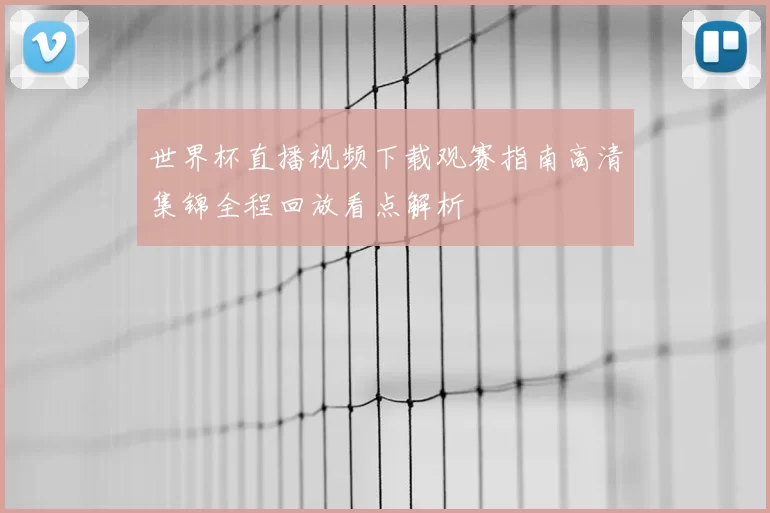 世界杯直播视频下载观赛指南高清集锦全程回放看点解析