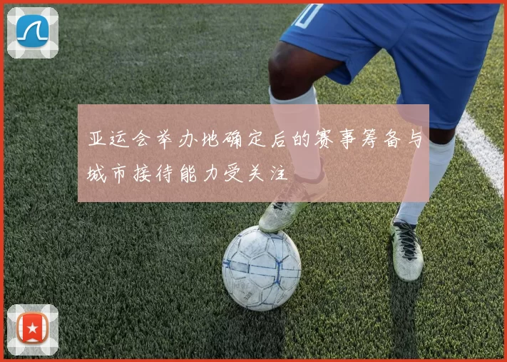 亚运会举办地确定后的赛事筹备与城市接待能力受关注