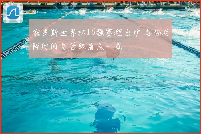 俄罗斯世界杯16强赛程出炉 各场对阵时间与晋级看点一览