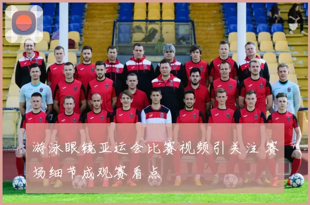 游泳眼镜亚运会比赛视频引关注 赛场细节成观赛看点