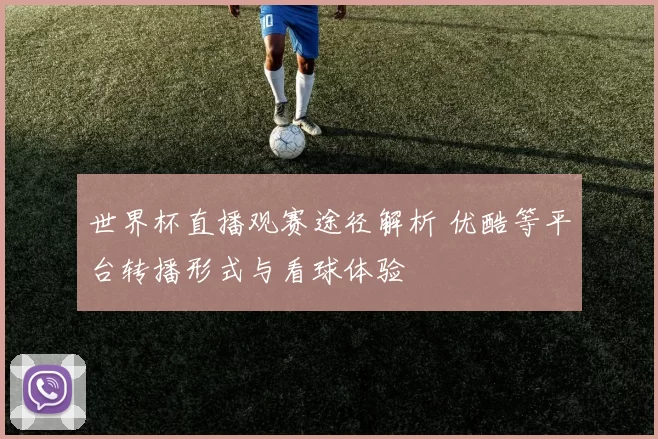 世界杯直播观赛途径解析 优酷等平台转播形式与看球体验
