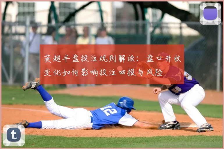 英超半盘投注规则解读：盘口开收变化如何影响投注回报与风险