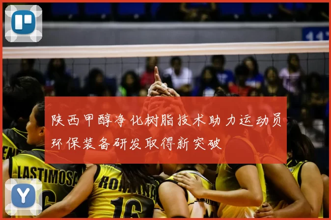 陕西甲醇净化树脂技术助力运动员环保装备研发取得新突破