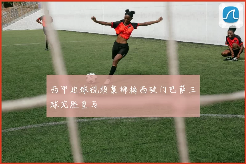 西甲进球视频集锦梅西破门巴萨三球完胜皇马