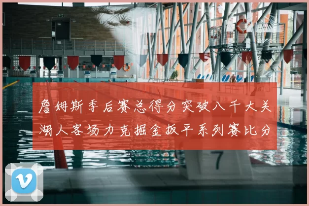 詹姆斯季后赛总得分突破八千大关湖人客场力克掘金扳平系列赛比分
